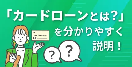 「カードローンとは?」を分かりやすく説明!